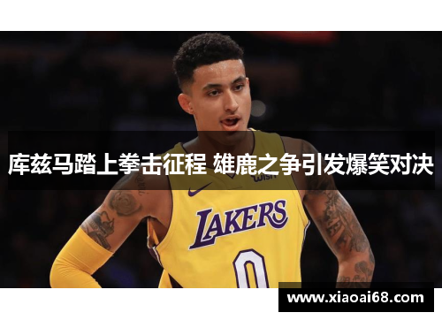 库兹马踏上拳击征程 雄鹿之争引发爆笑对决