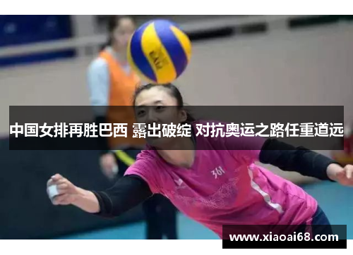 中国女排再胜巴西 露出破绽 对抗奥运之路任重道远