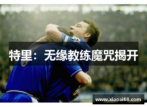 特里：无缘教练魔咒揭开